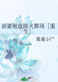 前妻她直接火葬场［重生］